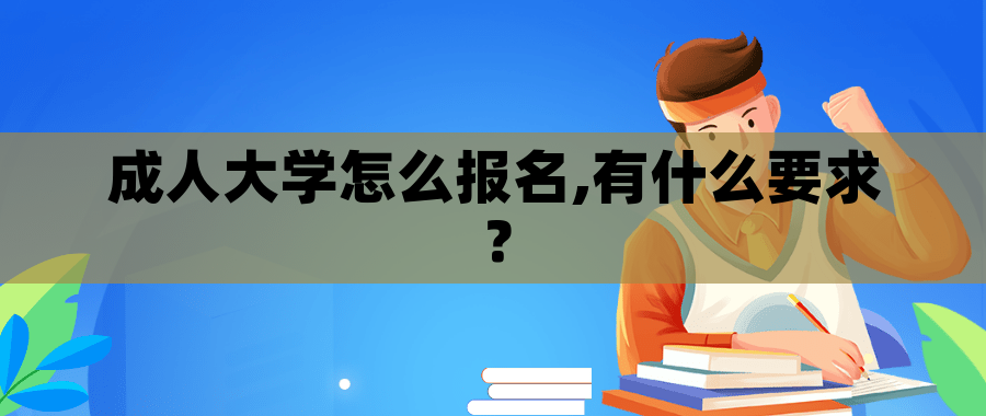 成人大学怎么报名,有什么要求? 成人大学怎么报名,有什么要求?